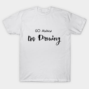 Go Away I’m Drawing T-Shirt